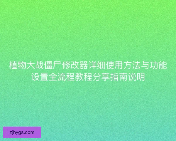 植物大战僵尸修改器详细使用方法与功能设置全流程教程分享指南说明 植物大战僵尸修改器详细使用方法与功能设置全流程教程分享指南说明