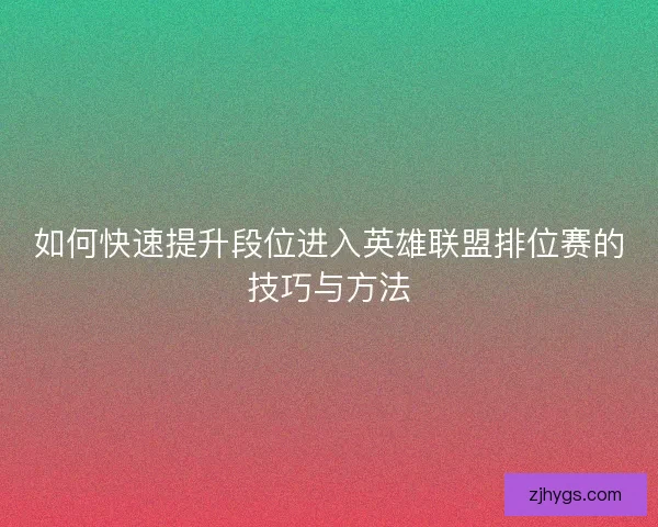 如何快速提升段位进入英雄联盟排位赛的技巧与方法