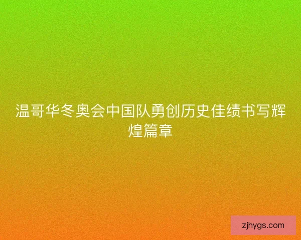 温哥华冬奥会中国队勇创历史佳绩书写辉煌篇章 温哥华冬奥会中国队勇创历史佳绩书写辉煌篇章