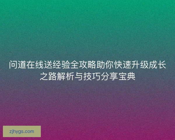 问道在线送经验全攻略助你快速升级成长之路解析与技巧分享宝典