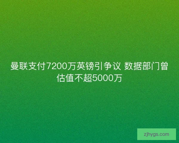 曼联支付7200万英镑引争议 数据部门曾估值不超5000万
