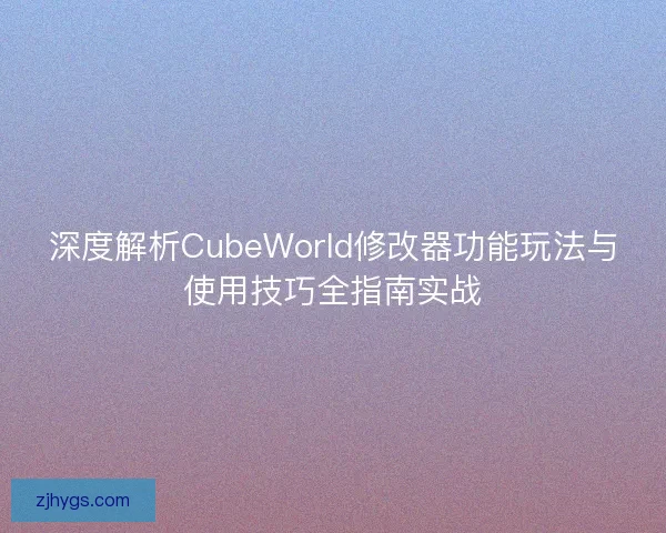 深度解析CubeWorld修改器功能玩法与使用技巧全指南实战