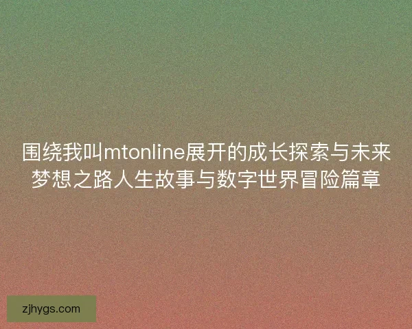 围绕我叫mtonline展开的成长探索与未来梦想之路人生故事与数字世界冒险篇章