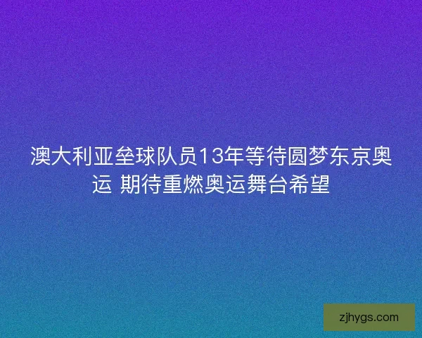 澳大利亚垒球队员13年等待圆梦东京奥运 期待重燃奥运舞台希望