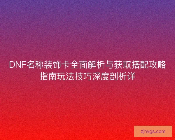 DNF名称装饰卡全面解析与获取搭配攻略指南玩法技巧深度剖析详 DNF名称装饰卡全面解析与获取搭配攻略指南玩法技巧深度剖析详
