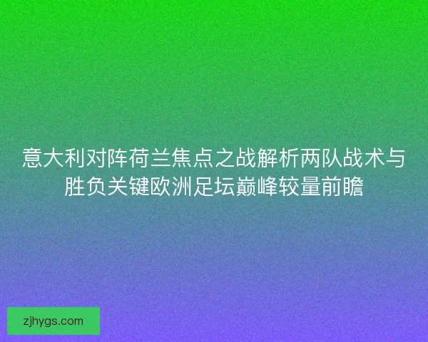 意大利对阵荷兰焦点之战解析两队战术与胜负关键欧洲足坛巅峰较量前瞻