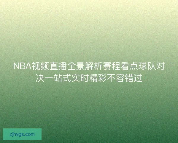 NBA视频直播全景解析赛程看点球队对决一站式实时精彩不容错过 NBA视频直播全景解析赛程看点球队对决一站式实时精彩不容错过