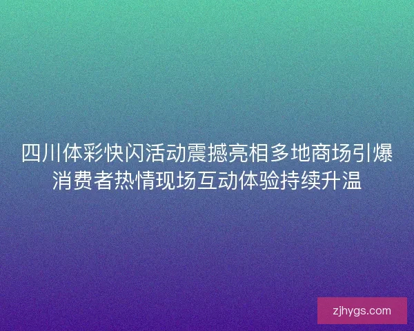 四川体彩快闪活动震撼亮相多地商场引爆消费者热情现场互动体验持续升温 四川体彩快闪活动震撼亮相多地商场引爆消费者热情现场互动体验持续升温