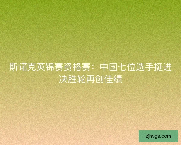 斯诺克英锦赛资格赛:中国七位选手挺进决胜轮再创佳绩 斯诺克英锦赛资格赛:中国七位选手挺进决胜轮再创佳绩