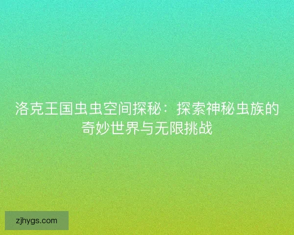 洛克王国虫虫空间探秘：探索神秘虫族的奇妙世界与无限挑战