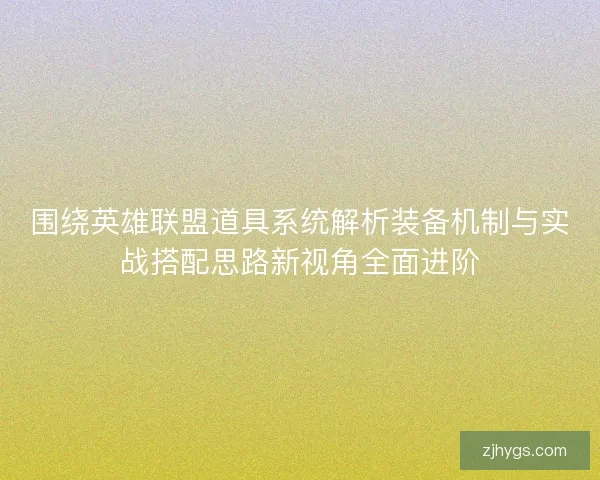 围绕英雄联盟道具系统解析装备机制与实战搭配思路新视角全面进阶 围绕英雄联盟道具系统解析装备机制与实战搭配思路新视角全面进阶