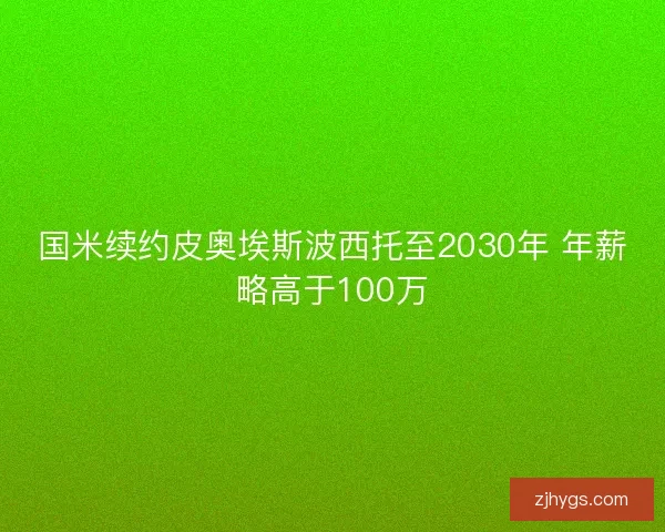 国米续约皮奥埃斯波西托至2030年 年薪略高于100万
