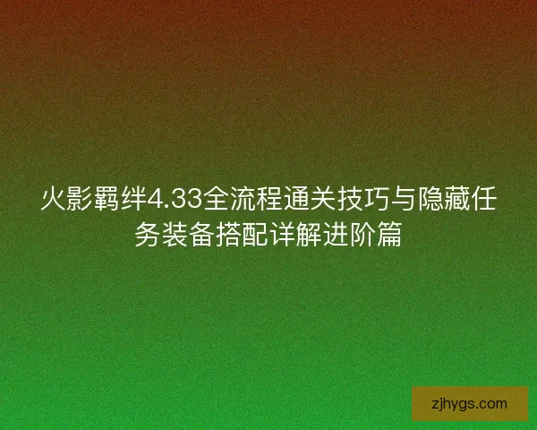 火影羁绊4.33全流程通关技巧与隐藏任务装备搭配详解进阶篇 火影羁绊4.33全流程通关技巧与隐藏任务装备搭配详解进阶篇