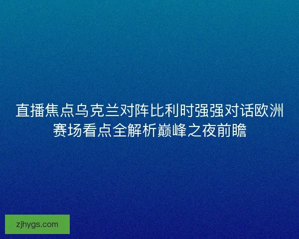 直播焦点乌克兰对阵比利时强强对话欧洲赛场看点全解析巅峰之夜前瞻 直播焦点乌克兰对阵比利时强强对话欧洲赛场看点全解析巅峰之夜前瞻