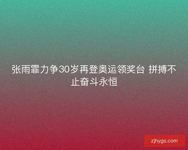 张雨霏力争30岁再登奥运领奖台 拼搏不止奋斗永恒 张雨霏力争30岁再登奥运领奖台 拼搏不止奋斗永恒